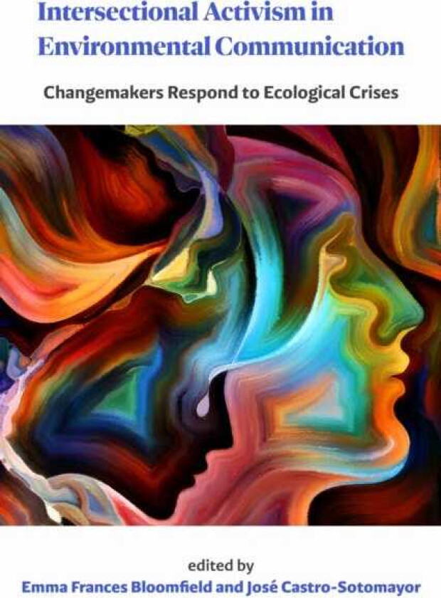 Intersectional Activism in Environmental Communication Changemakers Respond to Ecological Crises