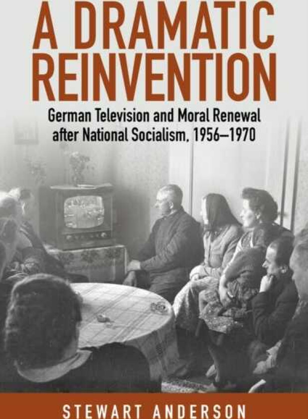 A Dramatic Reinvention German Television and Moral Renewal After National Socialism, 19561970
