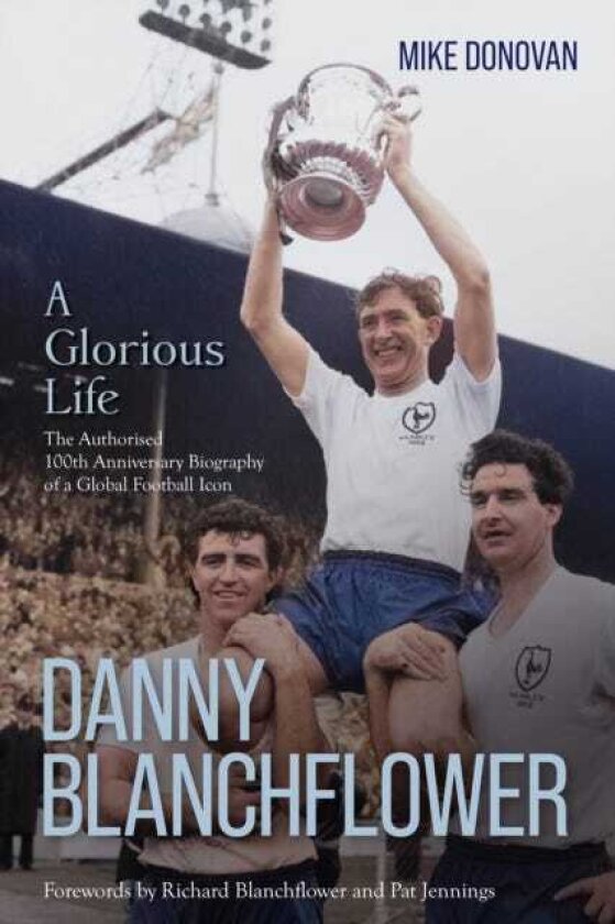 Danny Blanchflower, a Glorious Life The Authorised 100th Anniversary Biography of a Global Football Icon