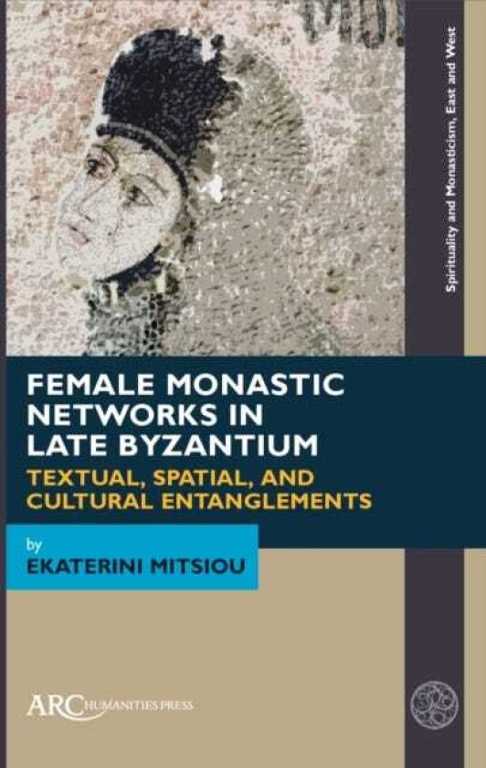 Female Monastic Networks in Late Byzantium Textual, Spatial, and Cultural Entanglements