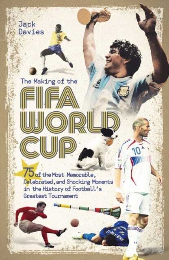 The Making of the FIFA World Cup 75 of the Most Memorable, Celebrated, and Shocking Moments in the History of Football's Greatest Tournament