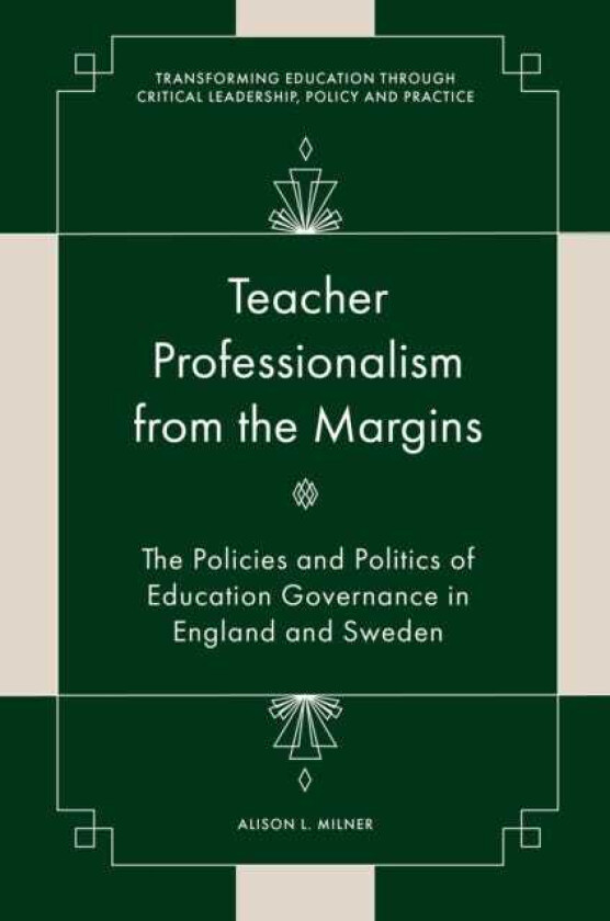 Teacher Professionalism from the Margins The Policies and Politics of Education Governance in England and Sweden