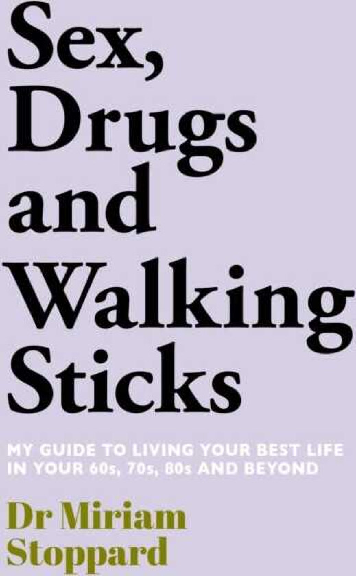 Dr Miriam Stoppard: Sex, Drugs and Walking Sticks A guide to living your best life in your 60s, 70s, 80s and beyond