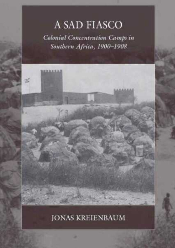 A Sad Fiasco Colonial Concentration Camps in Southern Africa, 1900–1908