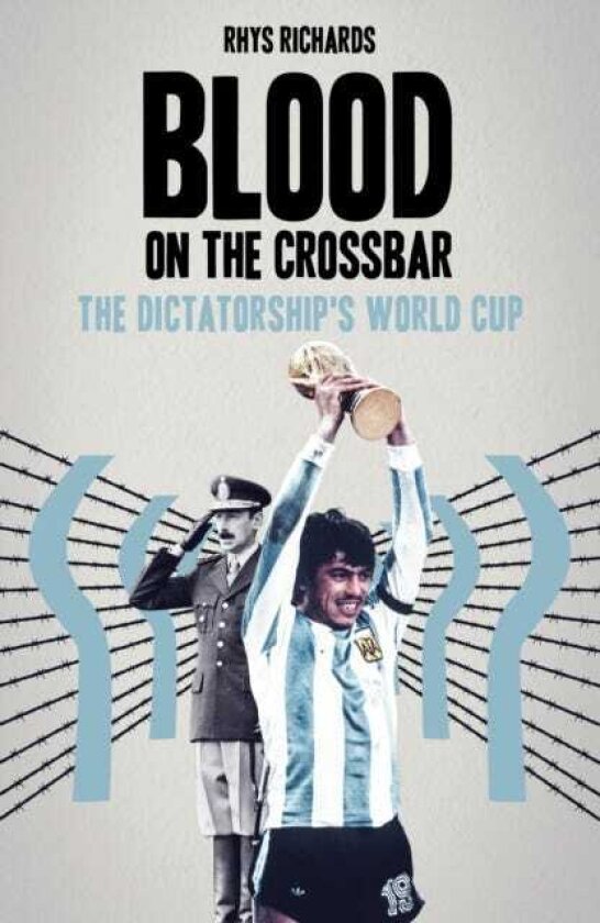 Blood on the Crossbar The Dictatorship's World Cup