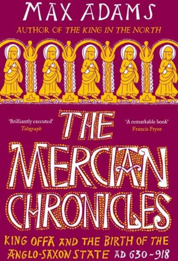 The Mercian Chronicles King Offa and the Birth of the AngloSaxon State, AD 630918