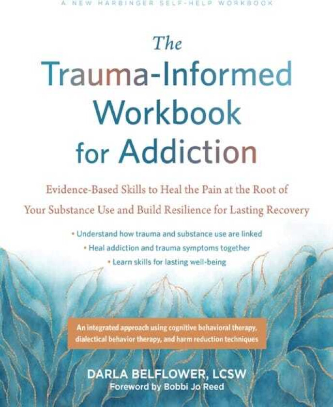 The TraumaInformed Workbook for Addiction EvidenceBased Skills to Heal the Pain at the Root of Your Substance Use and Build Resilience for Lasting Recovery