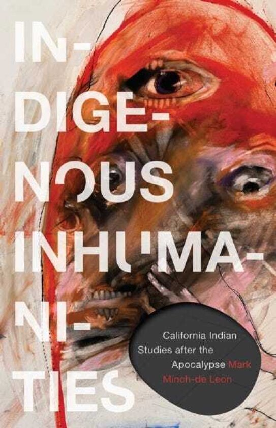 Indigenous Inhumanities California Indian Studies After the Apocalypse