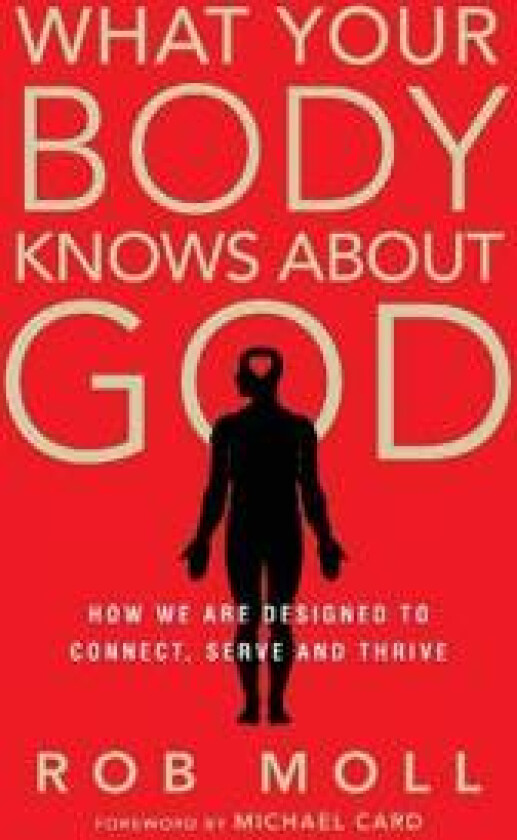 What Your Body Knows About God – How We Are Designed to Connect, Serve and Thrive