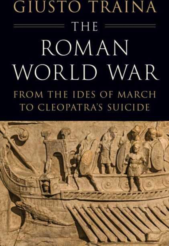 The Roman World War From the Ides of March to Cleopatra’s Suicide