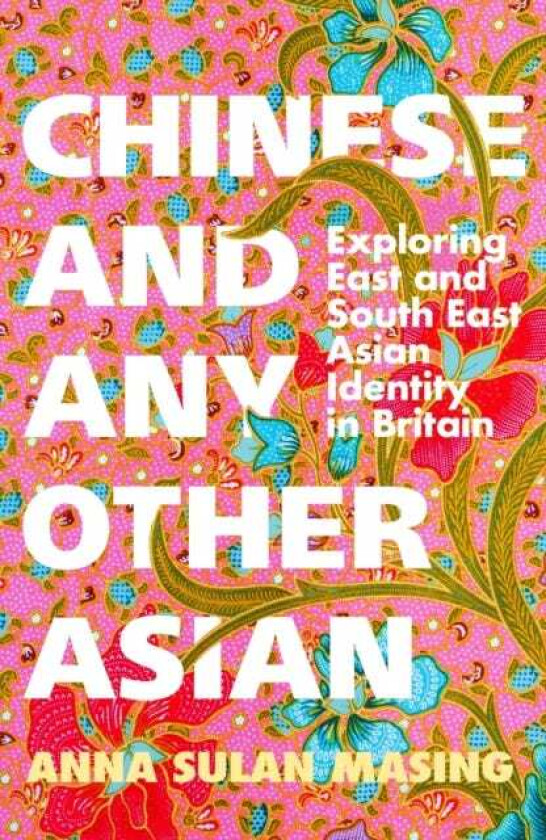 Chinese and Any Other Asian Exploring East and South East Asian Identity in Britain