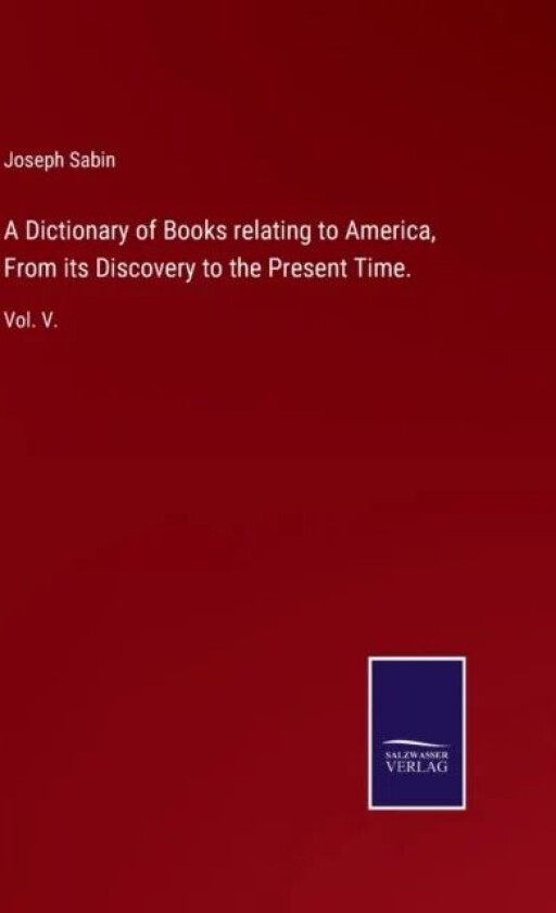 A Dictionary Of Books Relating To America, From Its Discovery To The Present Time. Av Sabin Joseph Sabin
