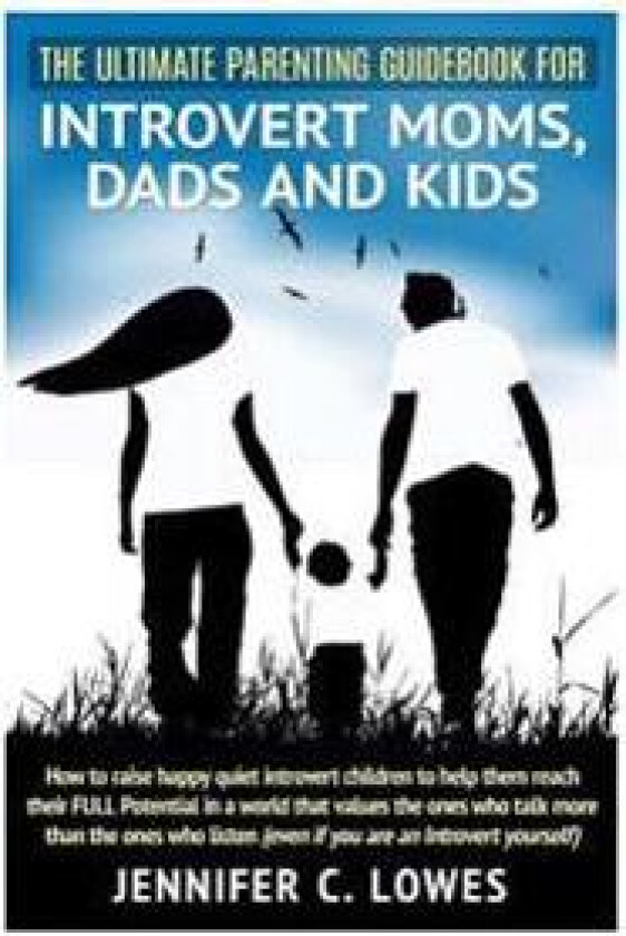 The Ultimate Parenting Guide for Introvert Moms, Dads and Kids: How to Raise Happy Quiet Introvert Children to Help Them Reach Their Full Potential in