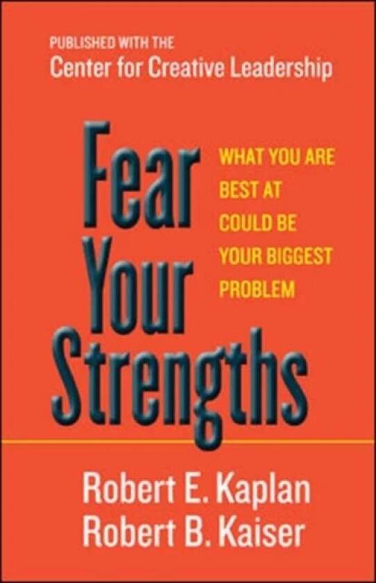 Fear Your Strengths: What You Are Best at Could Be Your Biggest Problem av Robert E. Kaplan, Robert B. Kaiser