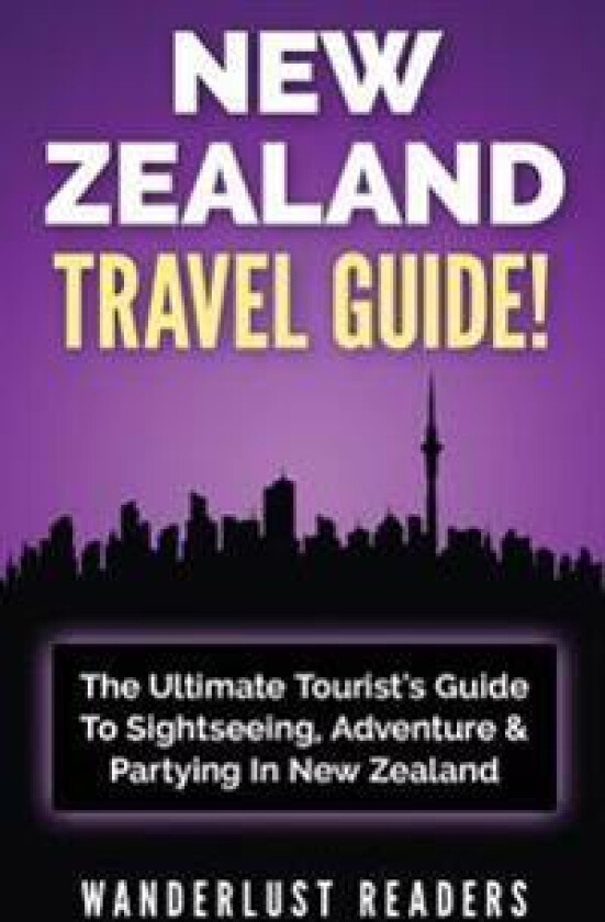 New Zealand Travel Guide: The Ultimate Tourist's Guide to Sightseeing, Adventure & Partying in New Zealand