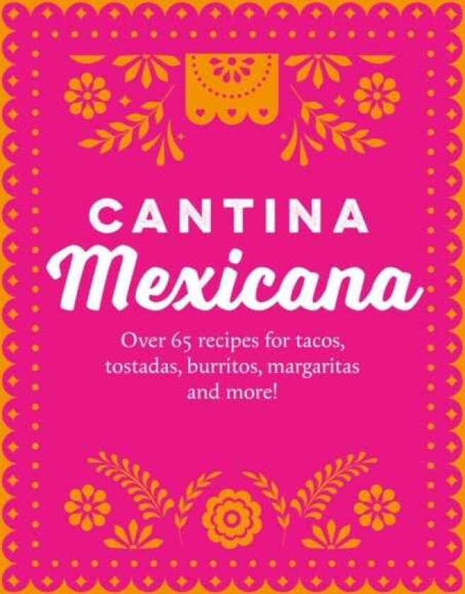 Cantina Mexicana Over 70 Recipes for Tacos, Tostadas, Burritos, Margaritas and More!