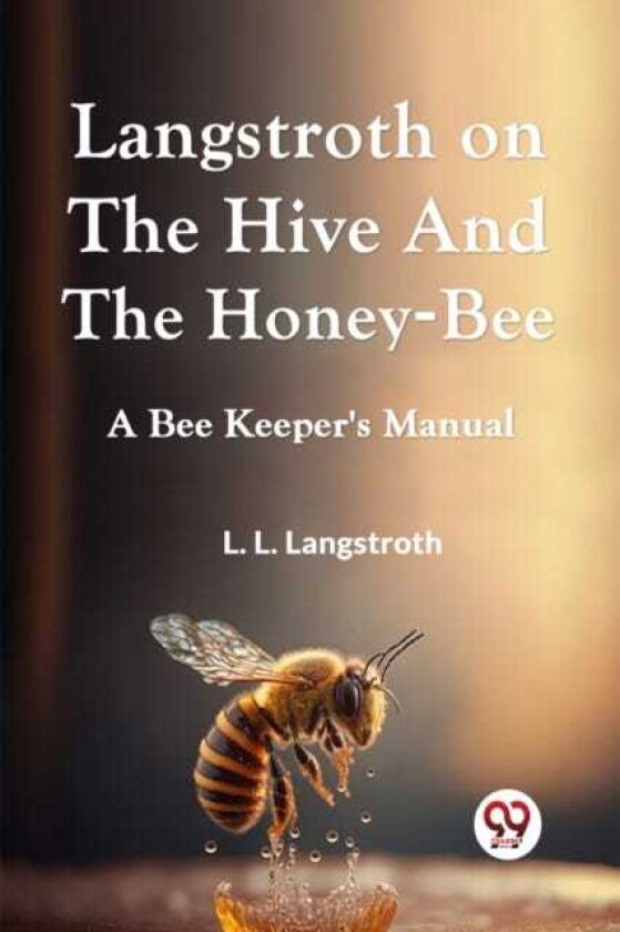 Langstroth on the Hive and the HoneyBee a Bee Keeper's Manual