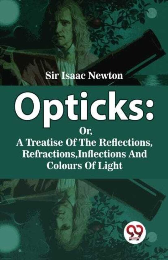 Opticks Or, a Treatise of the Reflections, Refractions, Inflections and Colours of Light