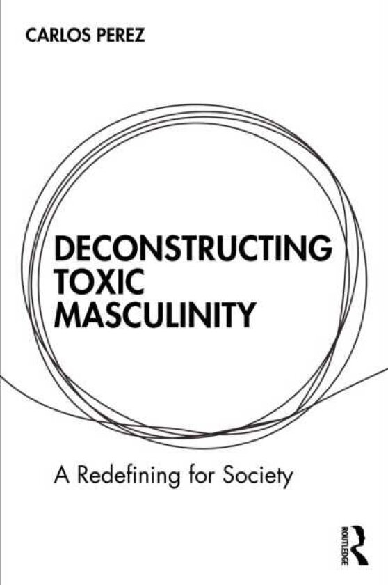 Deconstructing Toxic Masculinity A Redefining for Society