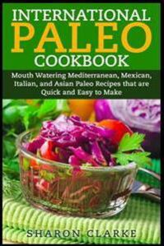 International Paleo Cookbook: Mouth Watering Mediterranean, Mexican, Italian, and Asian Paleo Recipes That Are Quick and Easy to Make