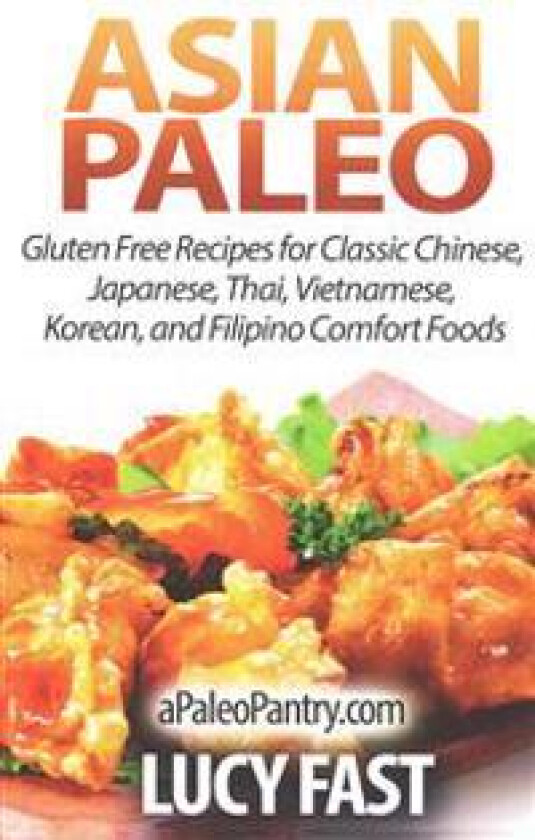Asian Paleo: Gluten Free Recipes for Classic Chinese, Japanese, Thai, Vietnamese, Korean, and Filipino Comfort Foods