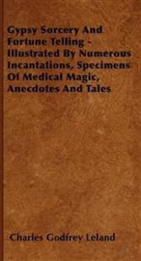 Gypsy Sorcery And Fortune Telling - Illustrated By Numerous Incantations, Specimens Of Medical Magic, Anecdotes And Tales