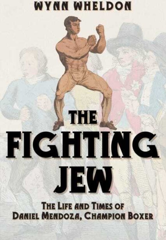 The Fighting Jew The Life and Times of Daniel Mendoza, Champion Boxer