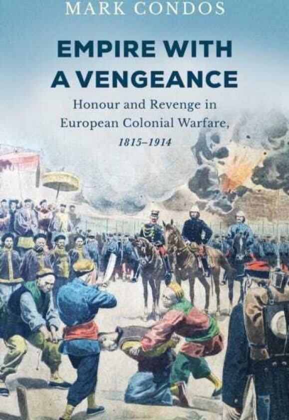 Empire with a Vengeance Honour and Revenge in European Colonial Warfare, 1815–1914