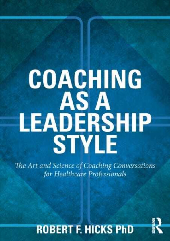 Coaching as a Leadership Style The Art and Science of Coaching Conversations for Healthcare Professionals