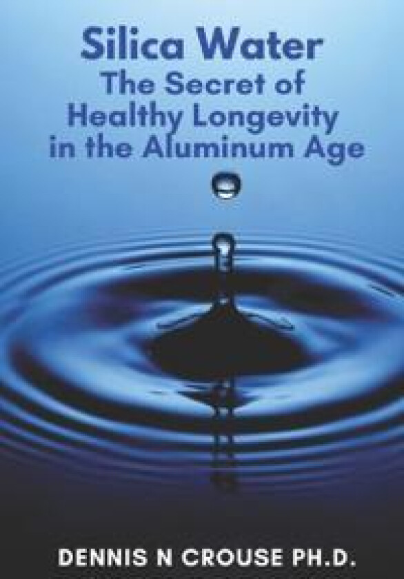 Silica Water the Secret of Healthy Longevity in the Aluminum Age