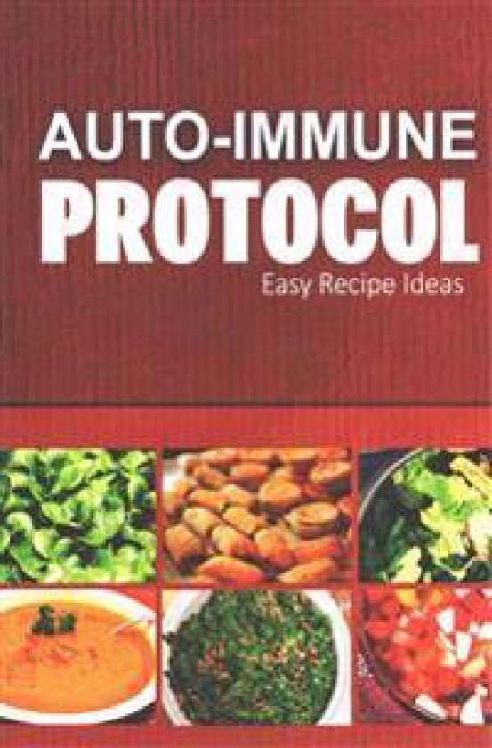 Auto-Immune Protocol - Easy Recipe Ideas: Easy Healthy Anti-Inflammatory Recipes for Auto-Immune Disease Relief