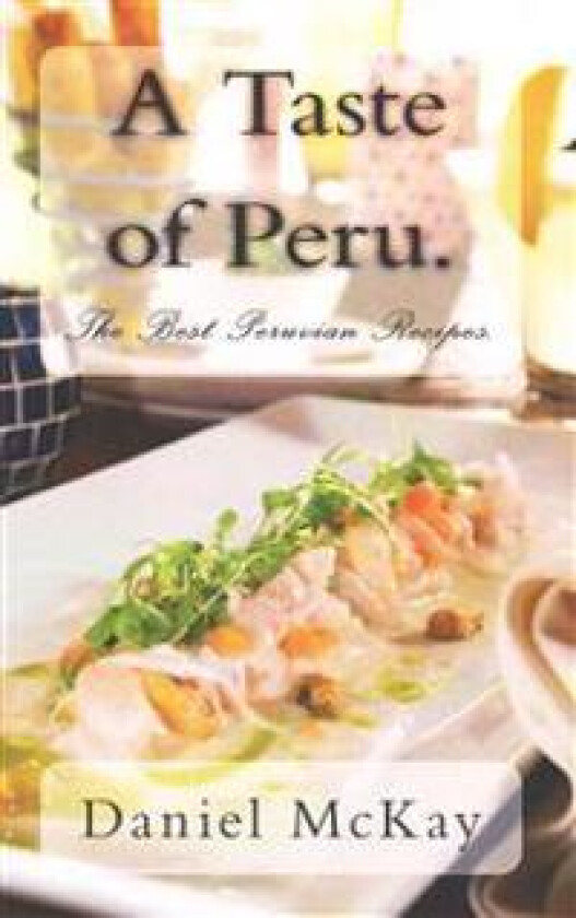 A Taste of Peru.: The Best Peruvian Recipes.