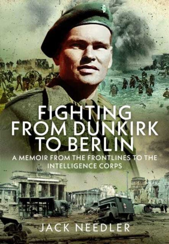 Fighting from Dunkirk to Berlin A Memoir From the Frontlines to the Intelligence Corps
