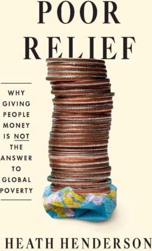 Poor Relief Why Giving People Money Is Not the Answer to Global Poverty