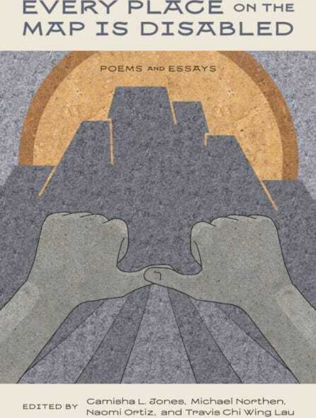 Every Place on the Map Is Disabled Poems and Essays
