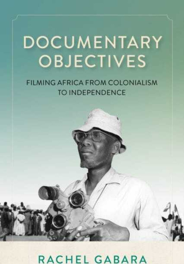 Documentary Objectives Filming Africa from Colonialism to Independence