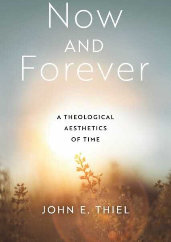 Now and Forever A Theological Aesthetics of Time