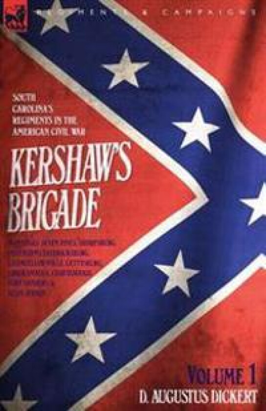 Kershaw's Brigade - volume 1 - South Carolina's Regiments in the American Civil War - Manassas, Seven Pines, Sharpsburg (Antietam), Fredricksburg