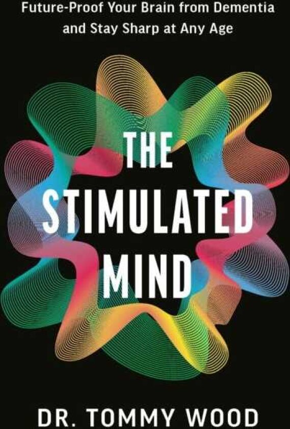 The Stimulated Mind A Breakthrough Plan to FutureProof Your Brain from Dementia and Stay Sharp at Any Age