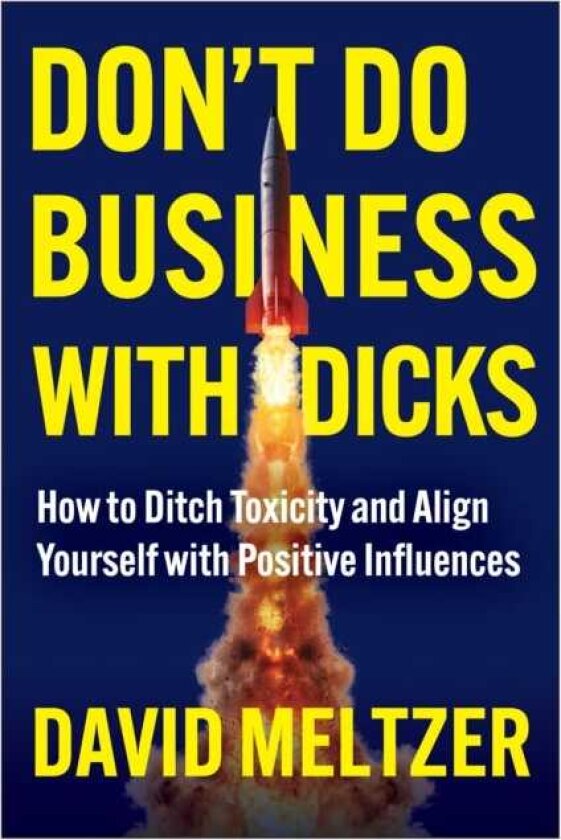 Don't Do Business with Dicks How to Ditch Toxicity and Align Yourself with Positive Influences