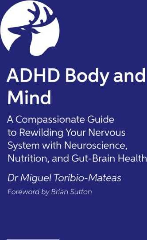 ADHD Body and Mind A Compassionate Guide to Rewilding Your Nervous System with Neuroscience, Nutrition, and GutBrain Health