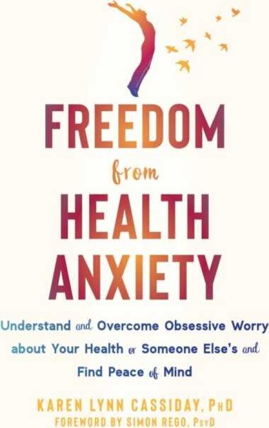 Freedom from Health Anxiety Understand and Overcome Obsessive Worry about Your Health or Someone Else’s and Find Peace of Mind