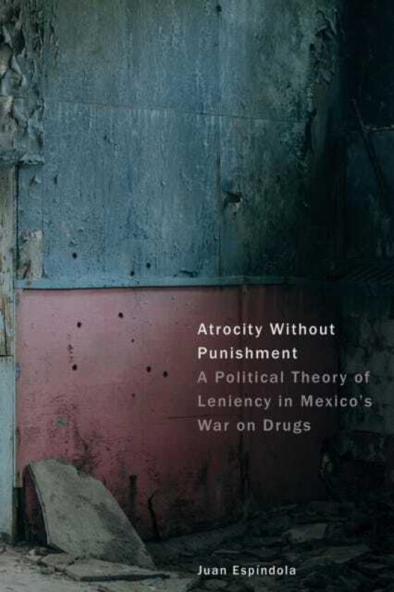 Atrocity Without Punishment A Political Theory of Leniency in Mexico's War on Drugs