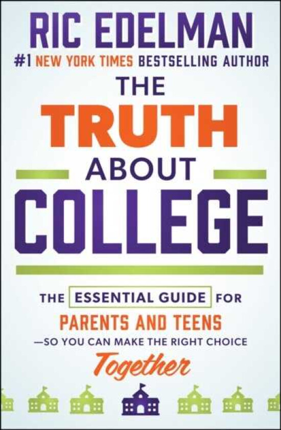 The Truth About College The Essential Guide for Parents and Teens—So You Can Make the Right Choice Together