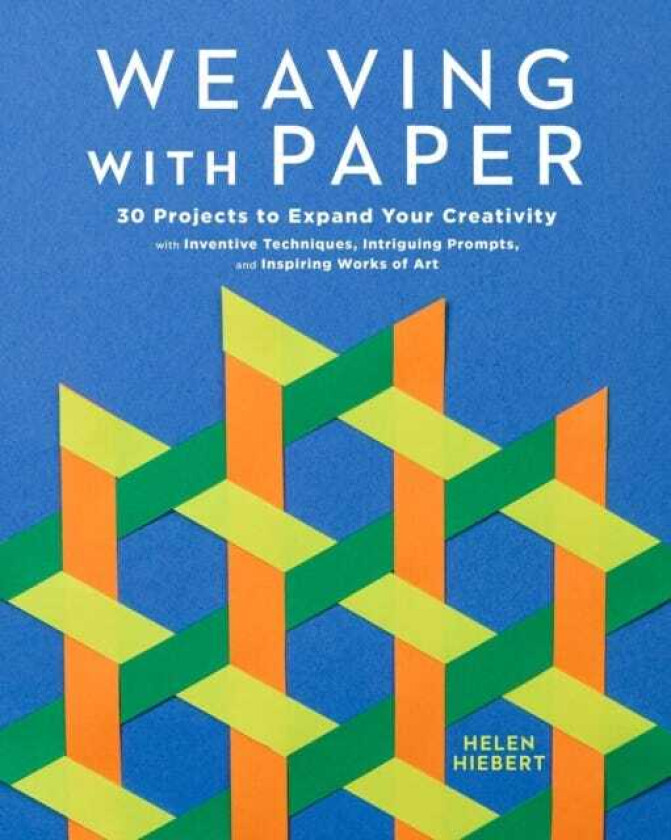 Weaving with Paper 30 Projects to Expand Your Creativity with Inventive Techniques, Intriguing Prompts, and Inspiring Works of Art