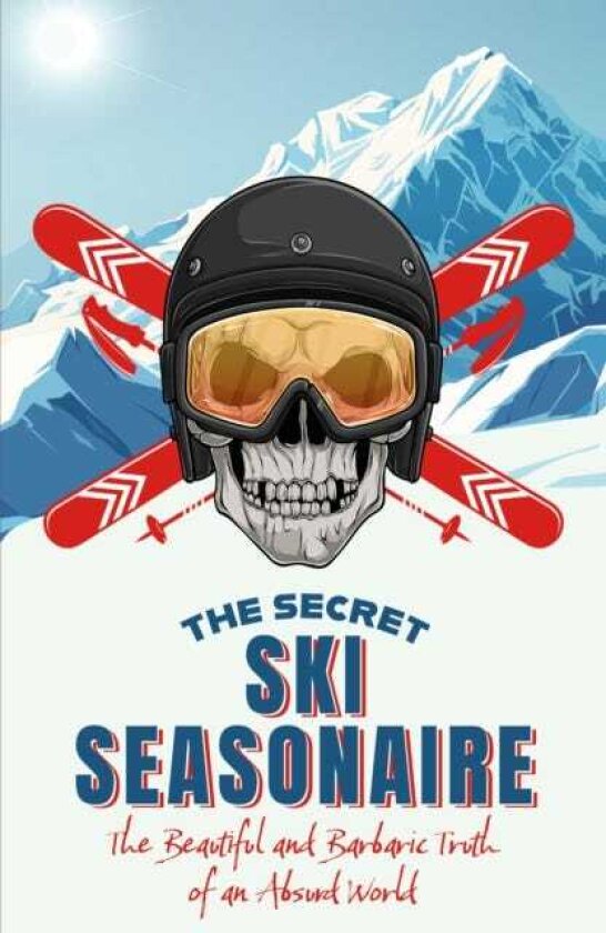 The Secret Ski Seasonaire The Beautiful and Barbaric Truth of an Absurd World