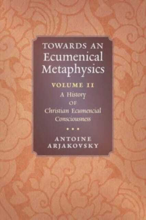Towards an Ecumenical Metaphysics, Volume 2 A History of Christian Ecumenical Consciousness