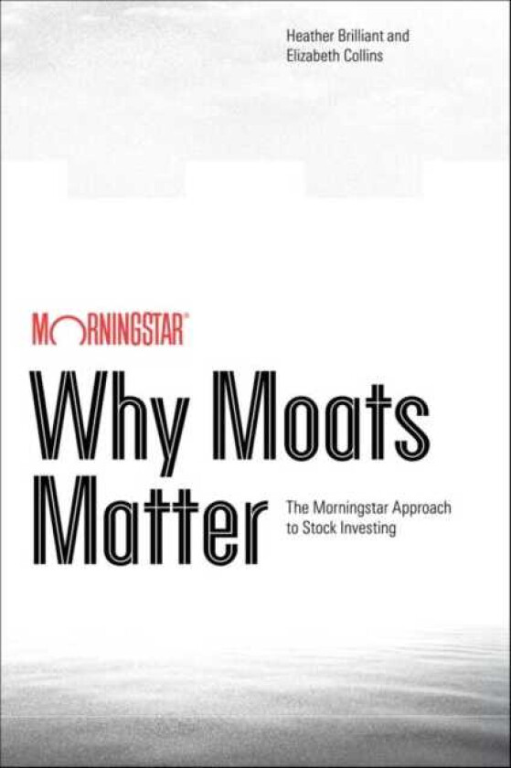 Why Moats Matter The Morningstar Approach to Stock Investing