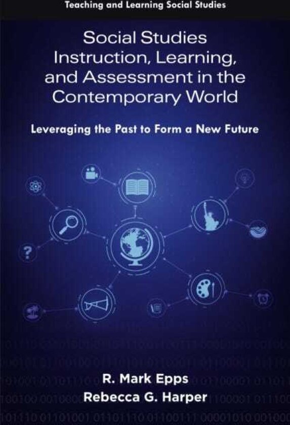 Social Studies Instruction, Learning, and Assessment in the Contemporary World Leveraging the Past to Form a New Future