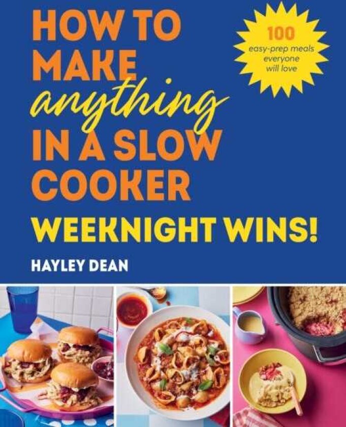 How to Make Anything in a Slow Cooker: Weeknight Wins! 100 easyprep meals everyone will love